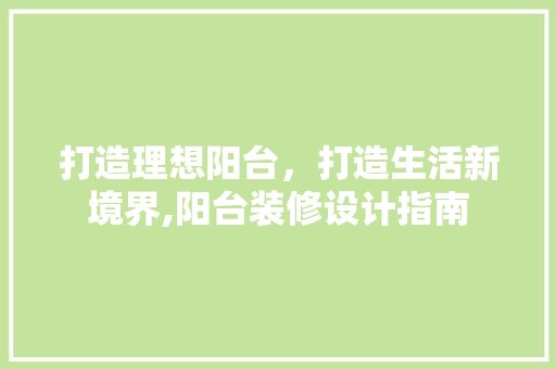 打造理想阳台，打造生活新境界,阳台装修设计指南