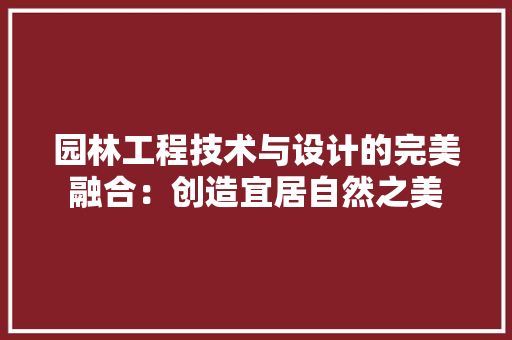 园林工程技术与设计的完美融合：创造宜居自然之美 卧室装修