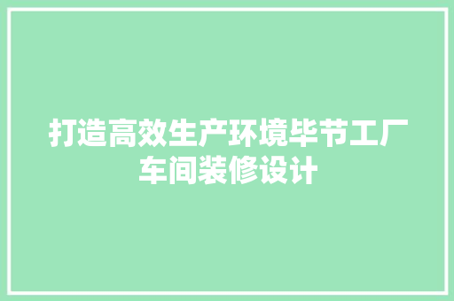 打造高效生产环境毕节工厂车间装修设计