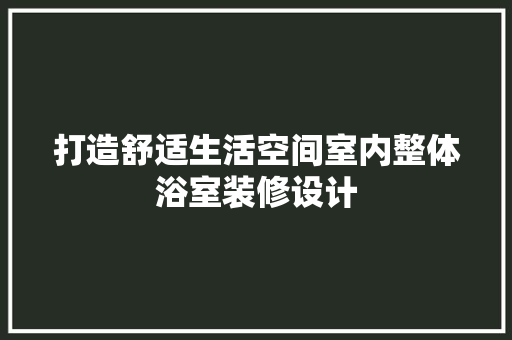 打造舒适生活空间室内整体浴室装修设计