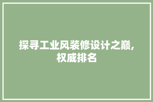 探寻工业风装修设计之巅,权威排名