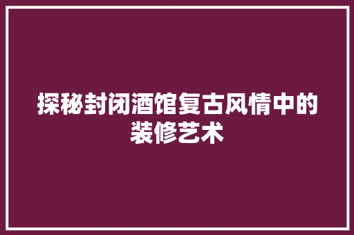 探秘封闭酒馆复古风情中的装修艺术 地板材料