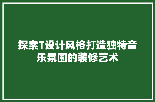 探索T设计风格打造独特音乐氛围的装修艺术