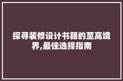 探寻装修设计书籍的至高境界,最佳选择指南