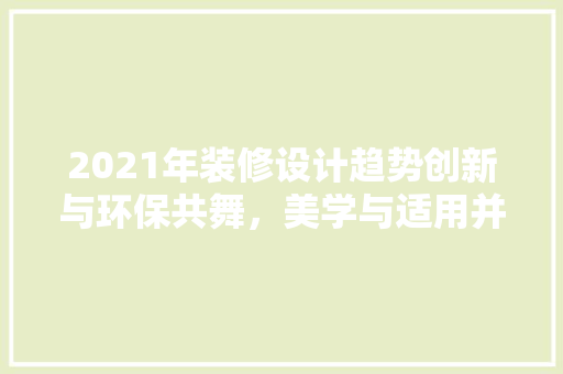 2021年装修设计趋势创新与环保共舞，美学与适用并重