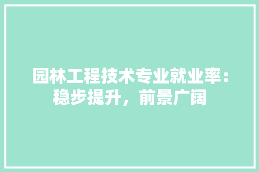 园林工程技术专业就业率：稳步提升，前景广阔 卧室装修