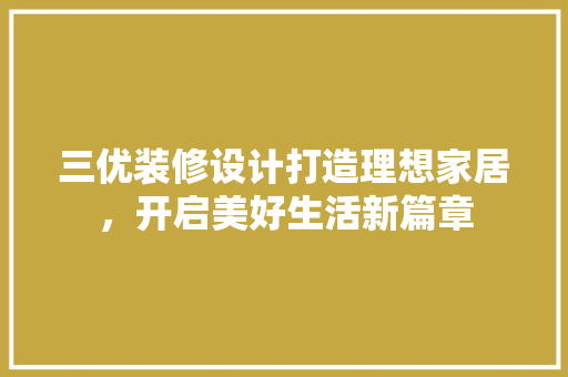 三优装修设计打造理想家居，开启美好生活新篇章
