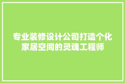专业装修设计公司打造个化家居空间的灵魂工程师