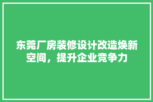 东莞厂房装修设计改造焕新空间，提升企业竞争力