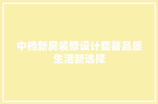 中档新房装修设计套餐品质生活新选择