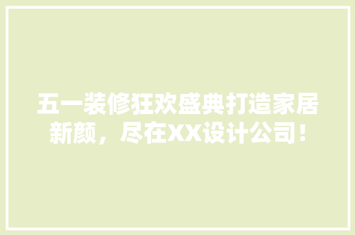 五一装修狂欢盛典打造家居新颜，尽在XX设计公司！