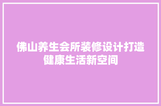 佛山养生会所装修设计打造健康生活新空间