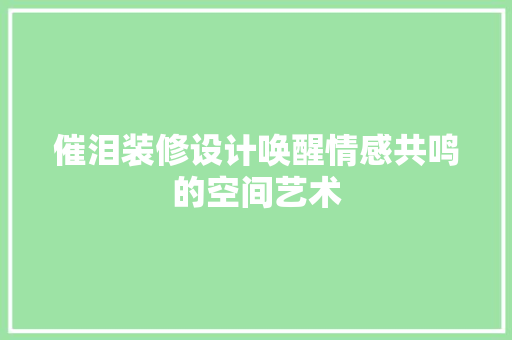 催泪装修设计唤醒情感共鸣的空间艺术