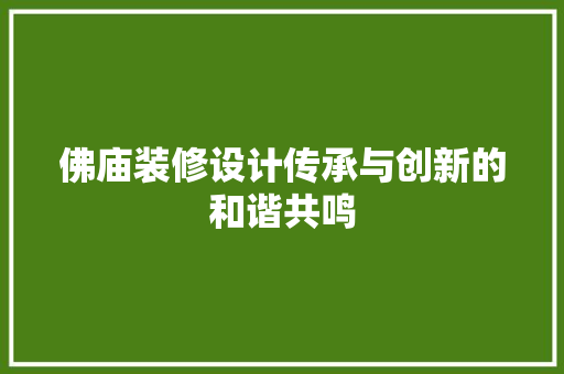 佛庙装修设计传承与创新的和谐共鸣