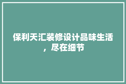 保利天汇装修设计品味生活，尽在细节