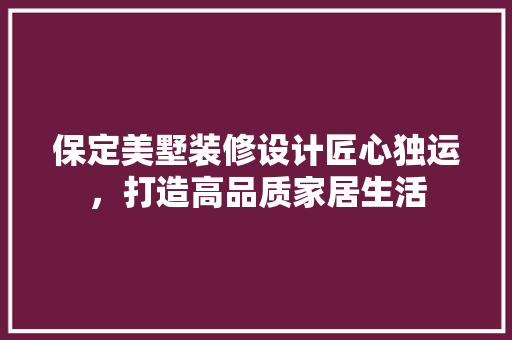 保定美墅装修设计匠心独运，打造高品质家居生活