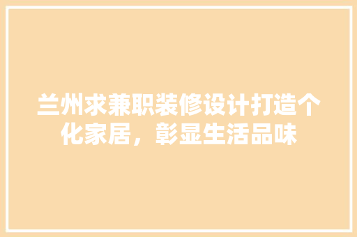 兰州求兼职装修设计打造个化家居，彰显生活品味