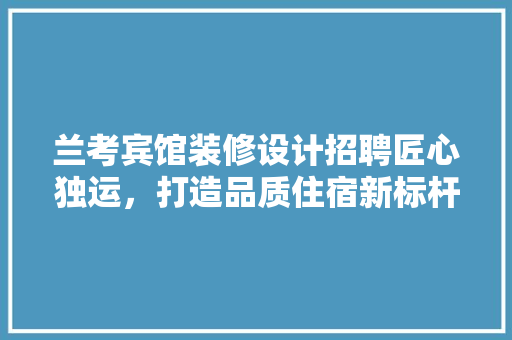 兰考宾馆装修设计招聘匠心独运，打造品质住宿新标杆