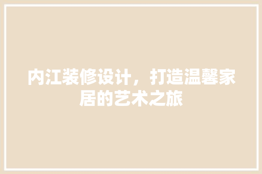 内江装修设计，打造温馨家居的艺术之旅