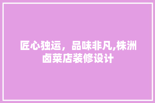 匠心独运，品味非凡,株洲卤菜店装修设计