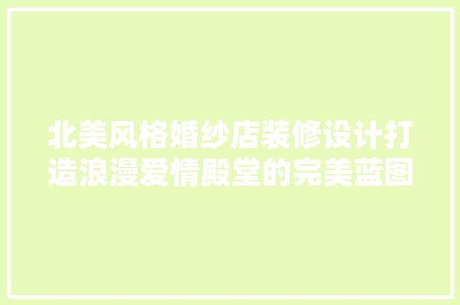 北美风格婚纱店装修设计打造浪漫爱情殿堂的完美蓝图