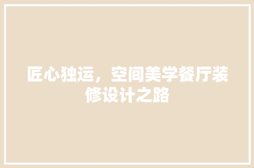 匠心独运，空间美学餐厅装修设计之路