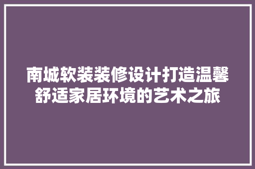 南城软装装修设计打造温馨舒适家居环境的艺术之旅