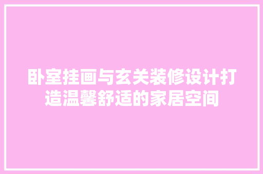 卧室挂画与玄关装修设计打造温馨舒适的家居空间