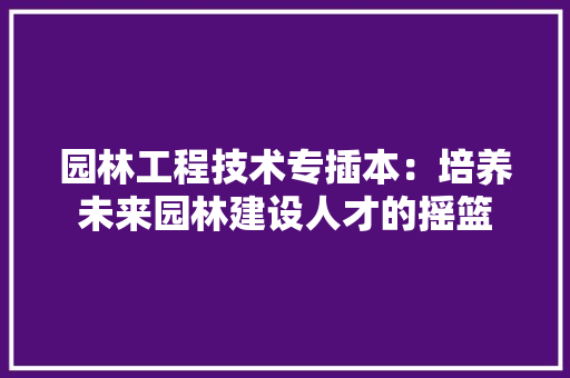 园林工程技术专插本：培养未来园林建设人才的摇篮 卧室装修