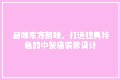 品味东方韵味，打造独具特色的中餐店装修设计