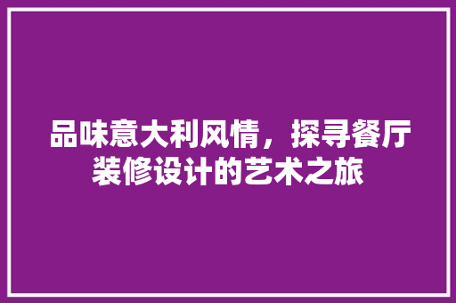 品味意大利风情，探寻餐厅装修设计的艺术之旅