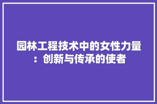 园林工程技术中的女性力量：创新与传承的使者