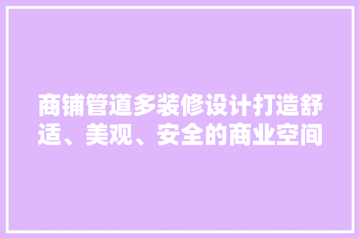 商铺管道多装修设计打造舒适、美观、安全的商业空间