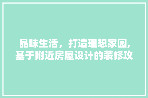 品味生活，打造理想家园,基于附近房屋设计的装修攻略