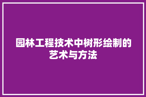 园林工程技术中树形绘制的艺术与方法