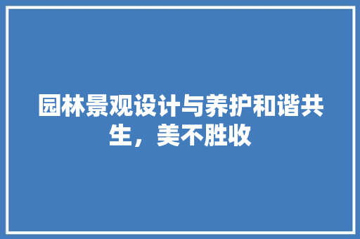 园林景观设计与养护和谐共生，美不胜收