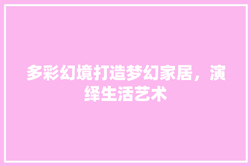 多彩幻境打造梦幻家居，演绎生活艺术