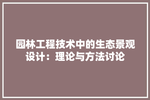 园林工程技术中的生态景观设计：理论与方法讨论