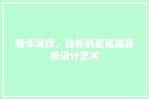 奢华演绎，独栋别墅高端装修设计艺术 地板材料