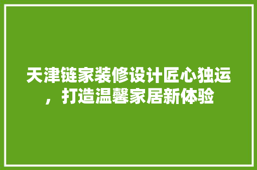 天津链家装修设计匠心独运，打造温馨家居新体验