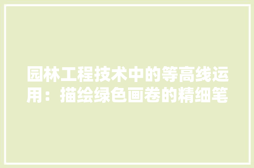 园林工程技术中的等高线运用：描绘绿色画卷的精细笔触 卧室装修