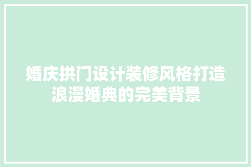 婚庆拱门设计装修风格打造浪漫婚典的完美背景