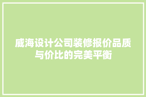 威海设计公司装修报价品质与价比的完美平衡