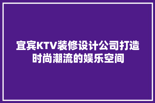 宜宾KTV装修设计公司打造时尚潮流的娱乐空间