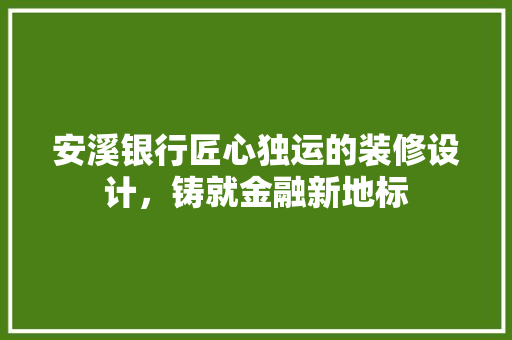 安溪银行匠心独运的装修设计，铸就金融新地标 软装设计