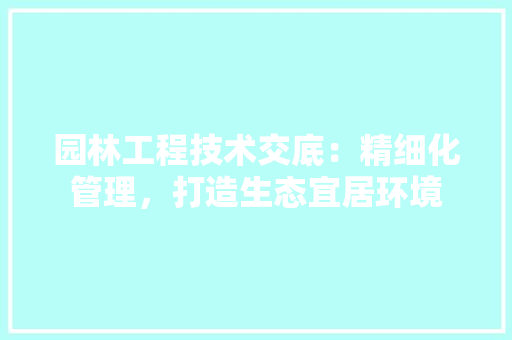 园林工程技术交底：精细化管理，打造生态宜居环境 卧室装修