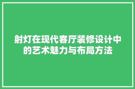 射灯在现代客厅装修设计中的艺术魅力与布局方法