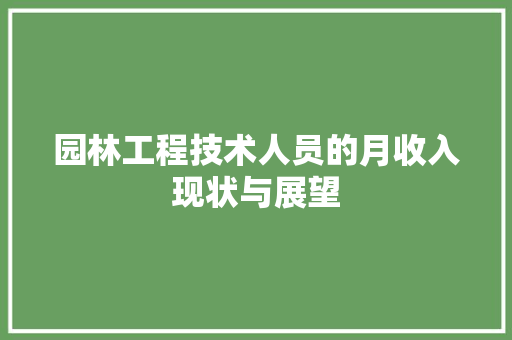 园林工程技术人员的月收入现状与展望 卧室装修