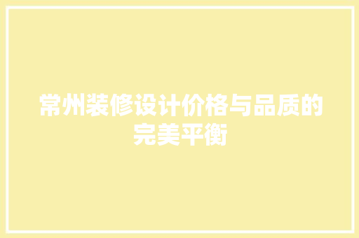 常州装修设计价格与品质的完美平衡