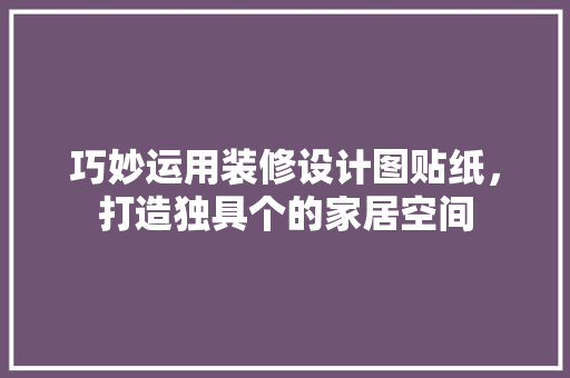 巧妙运用装修设计图贴纸，打造独具个的家居空间